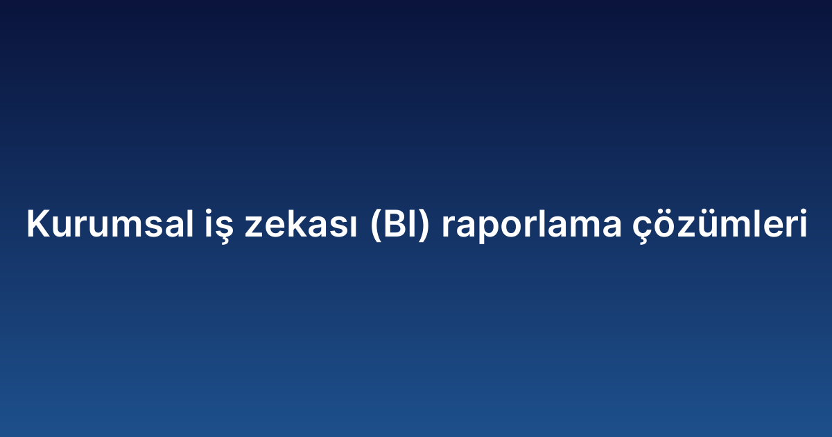 Kurumsal iş zekası (BI) raporlama çözümleri