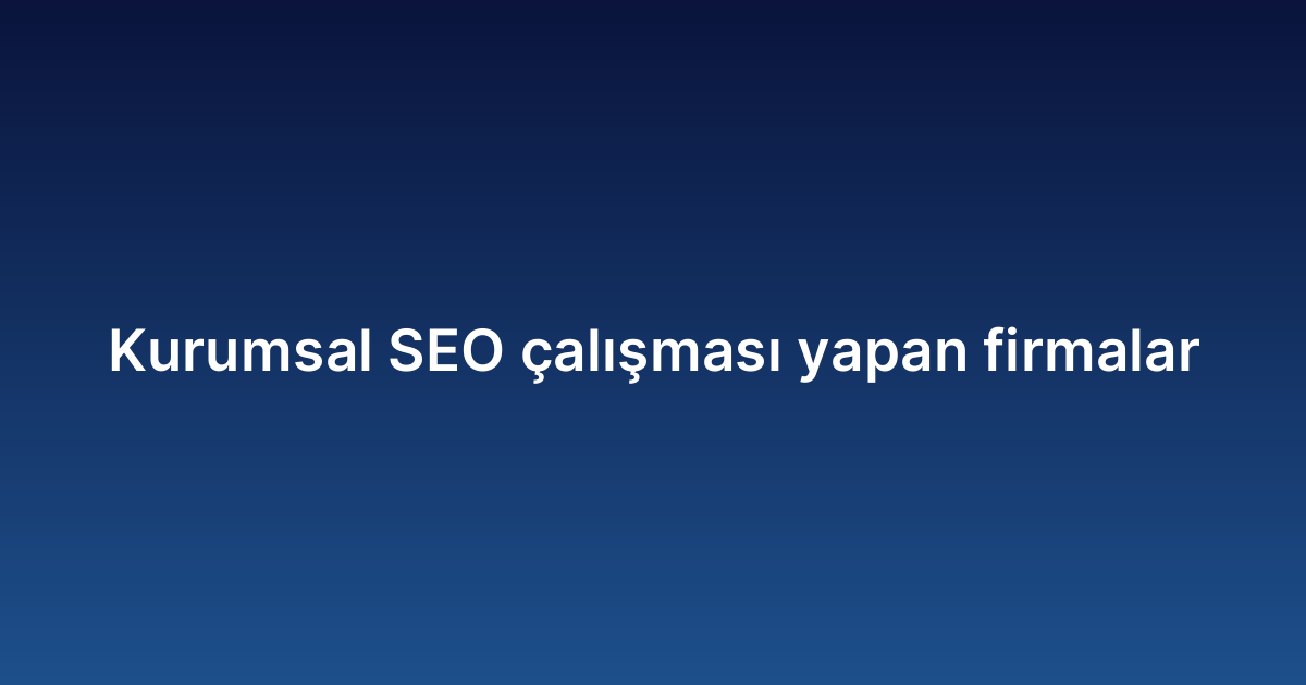Kurumsal SEO çalışması yapan firmalar