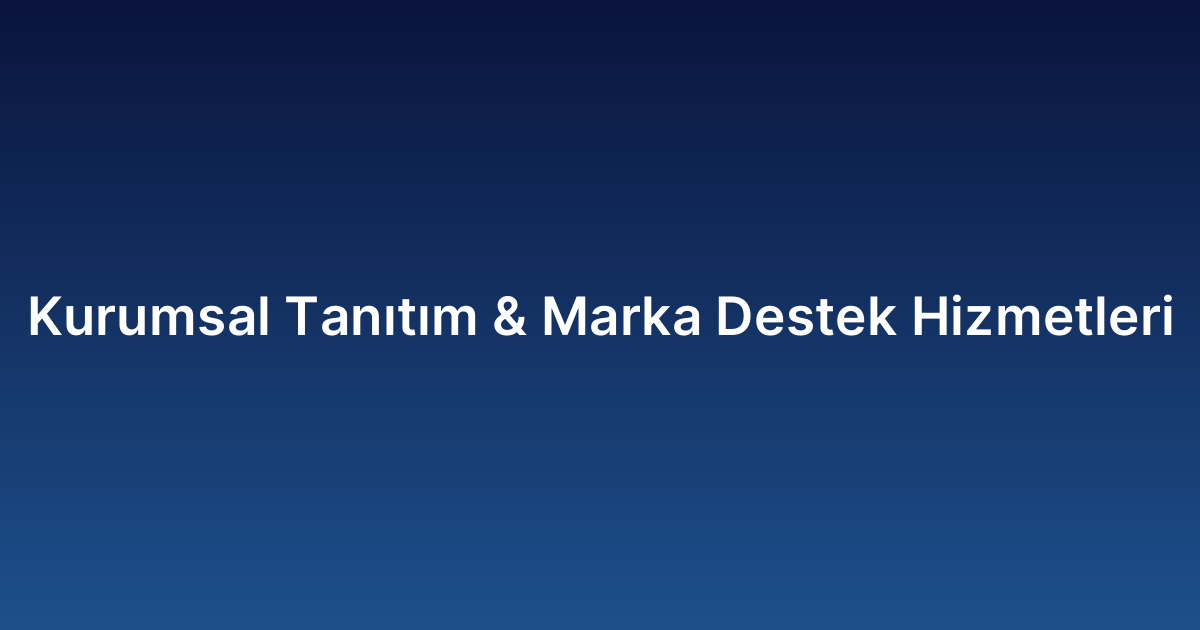 Kurumsal Tanıtım & Marka Destek Hizmetleri
