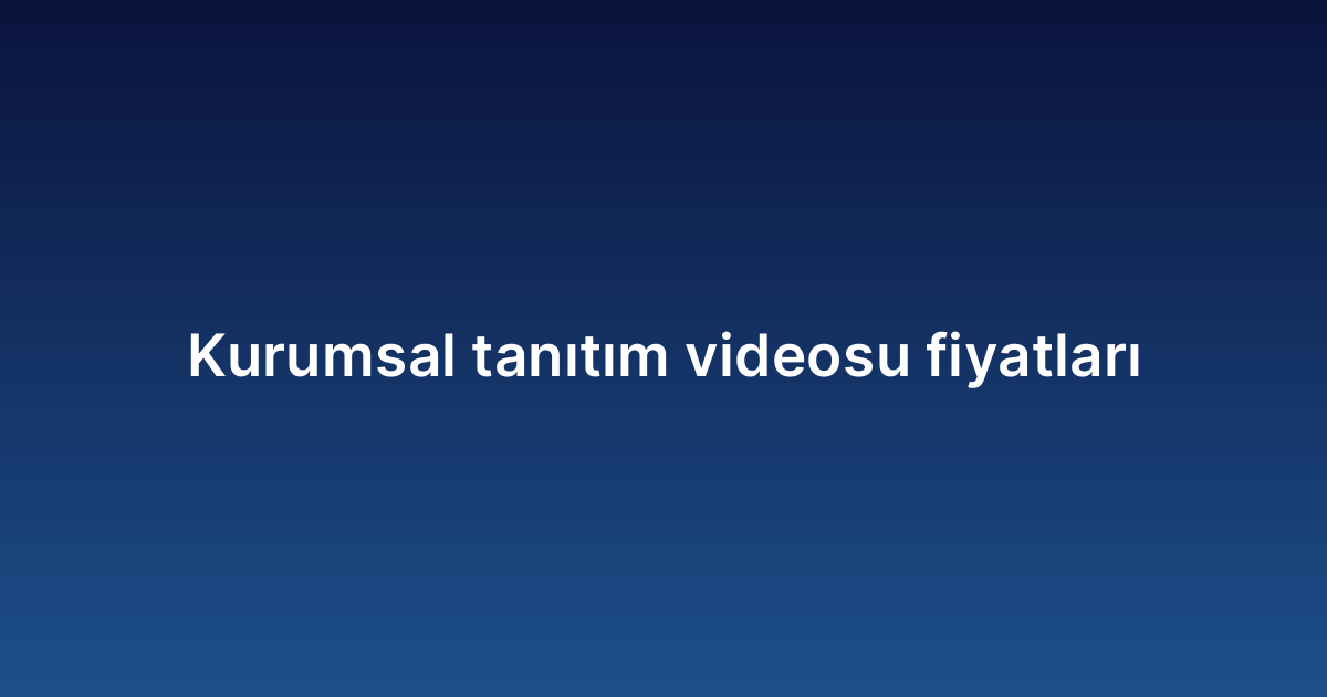 Kurumsal tanıtım videosu fiyatları