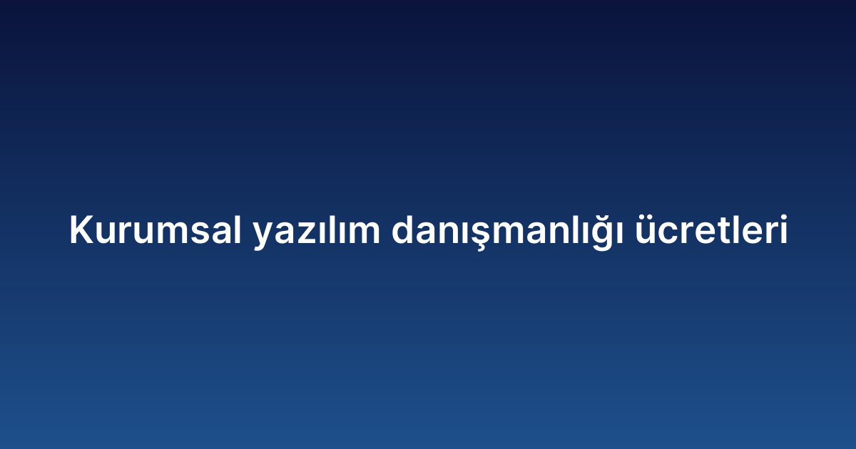 Kurumsal yazılım danışmanlığı ücretleri