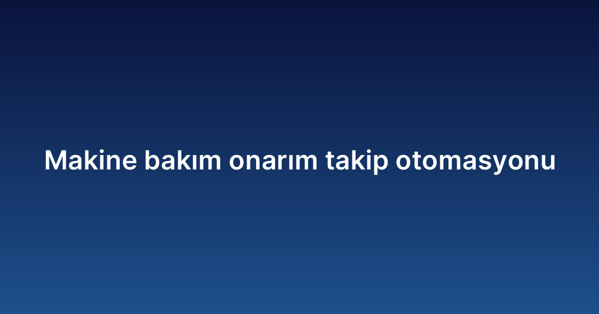 Makine bakım onarım takip otomasyonu
