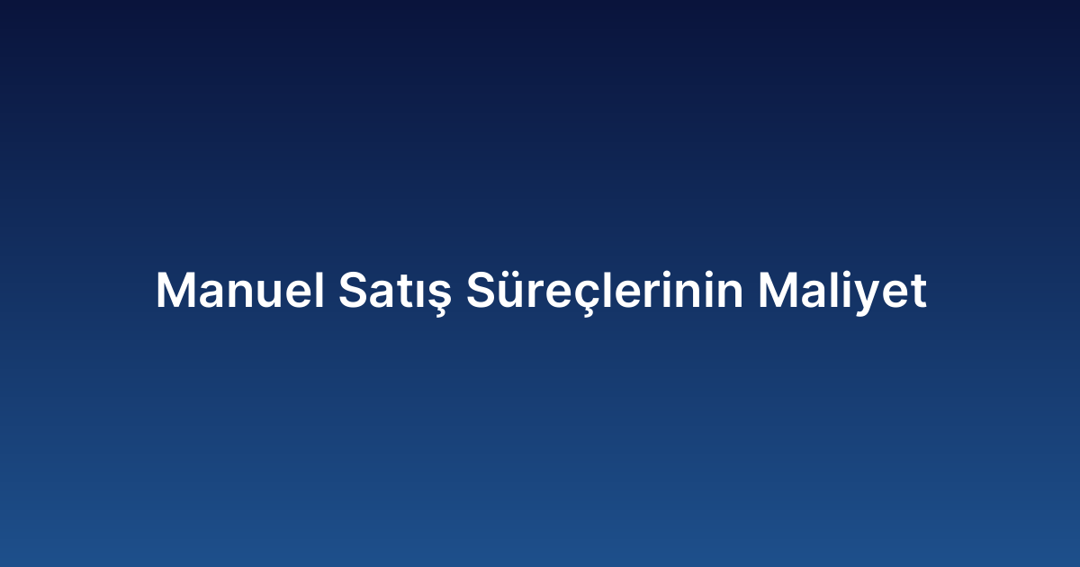 Manuel Satış Süreçlerinin Maliyet