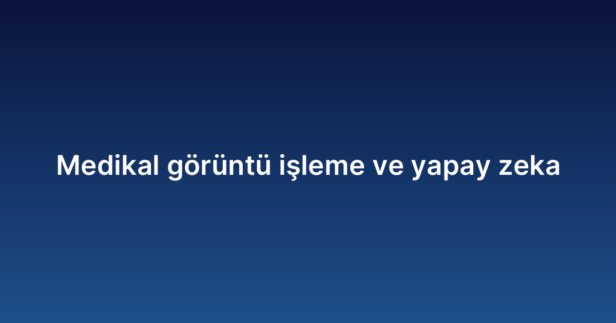 Medikal görüntü işleme ve yapay zeka
