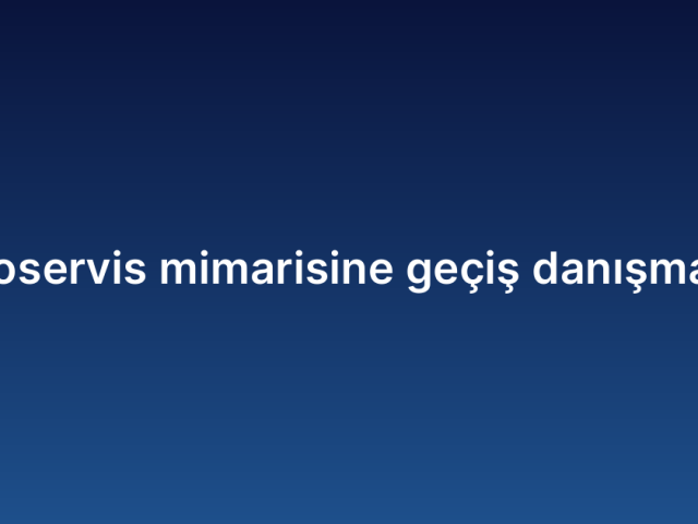 Mikroservis mimarisine geçiş danışmanlığı