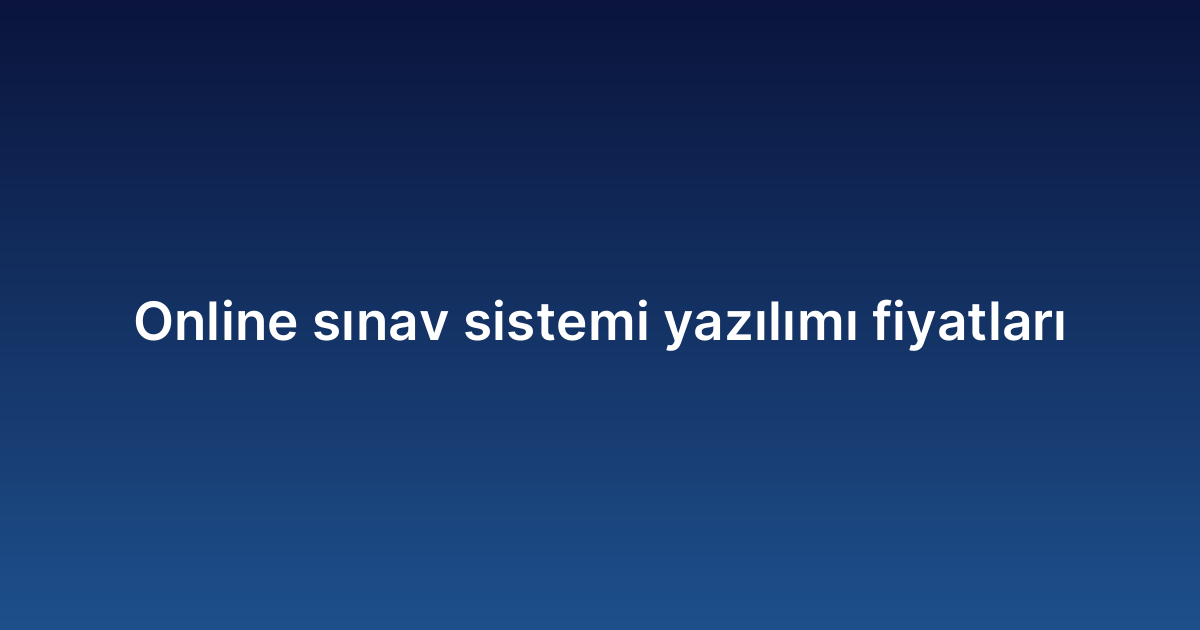 Online sınav sistemi yazılımı fiyatları