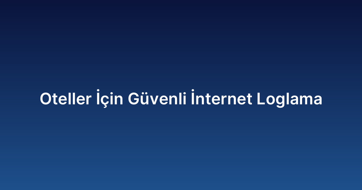 Oteller İçin Güvenli İnternet Loglama