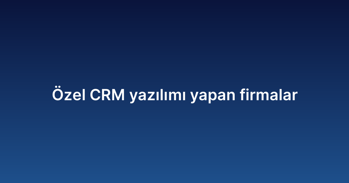 Özel CRM yazılımı yapan firmalar