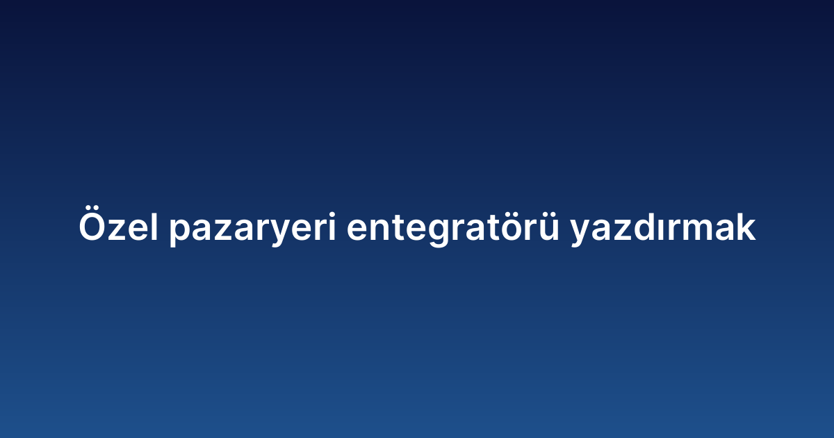 Özel pazaryeri entegratörü yazdırmak