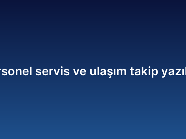 Personel servis ve ulaşım takip yazılımı