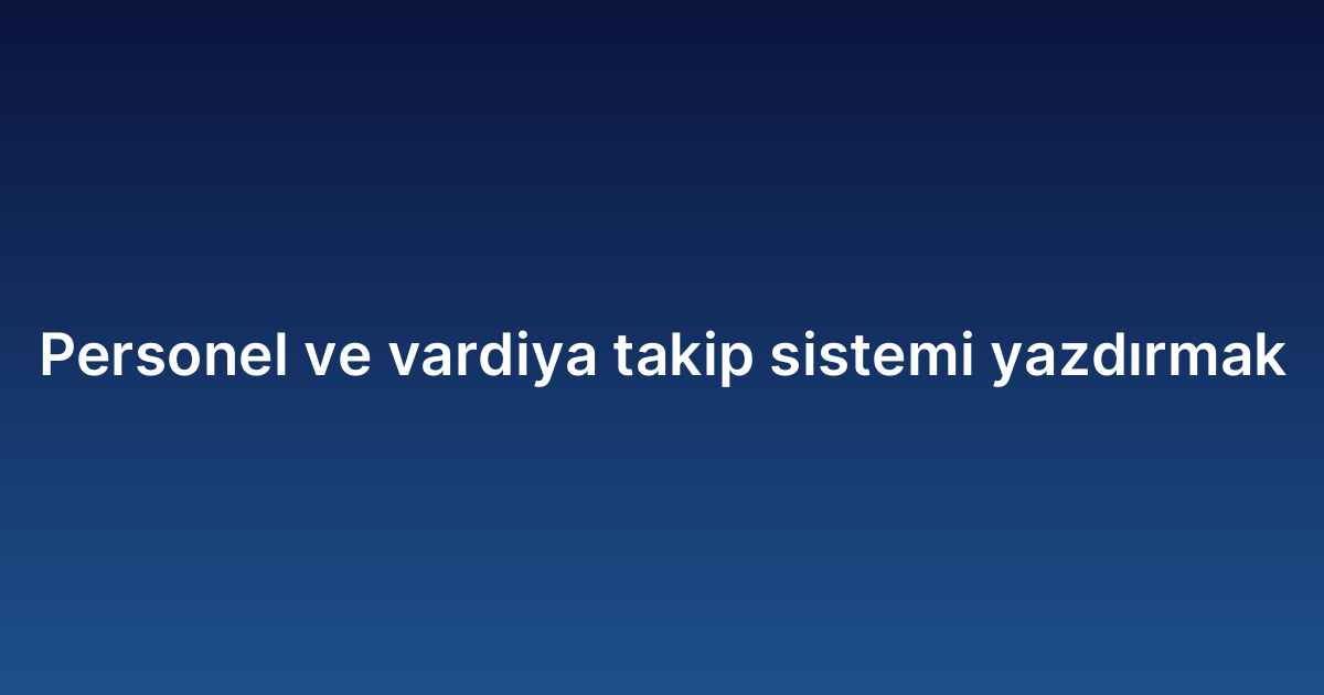 Personel ve vardiya takip sistemi yazdırmak