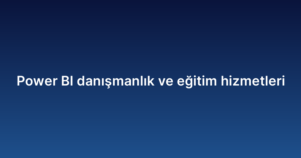 Power BI danışmanlık ve eğitim hizmetleri