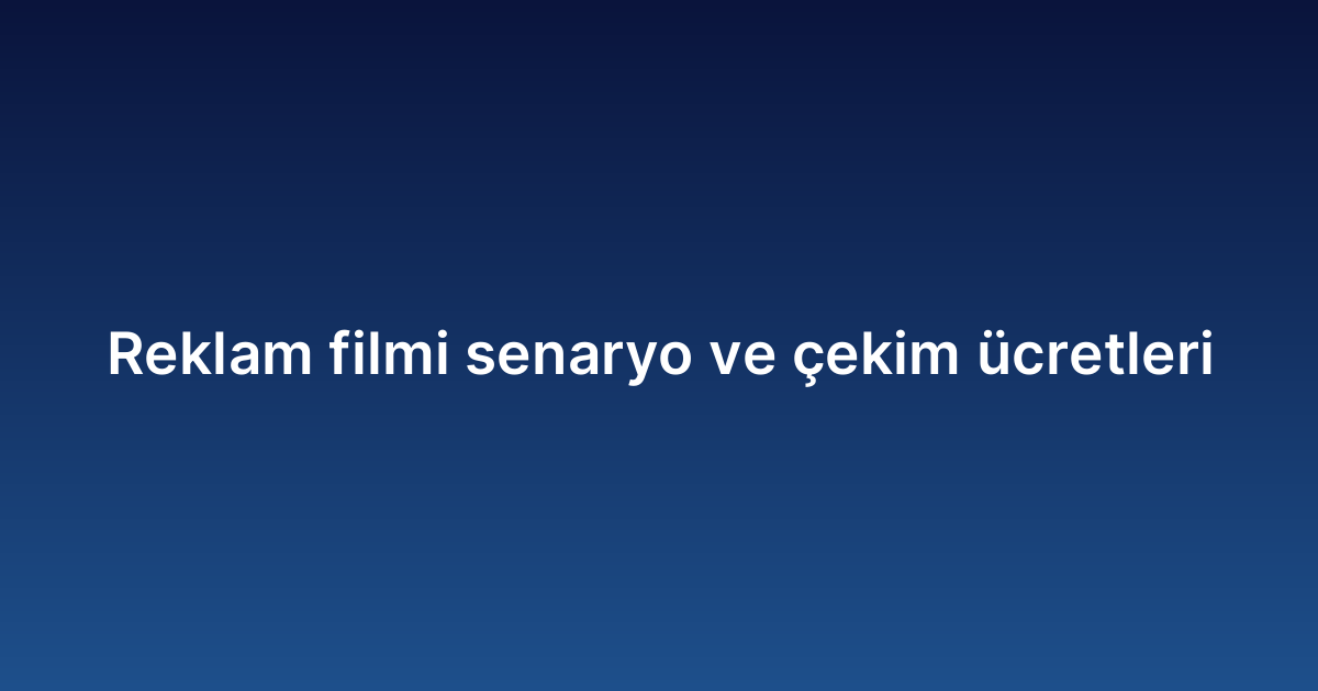 Reklam filmi senaryo ve çekim ücretleri