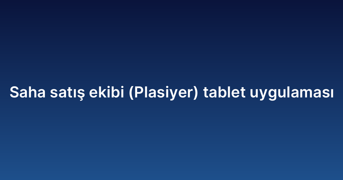 Saha satış ekibi (Plasiyer) tablet uygulaması
