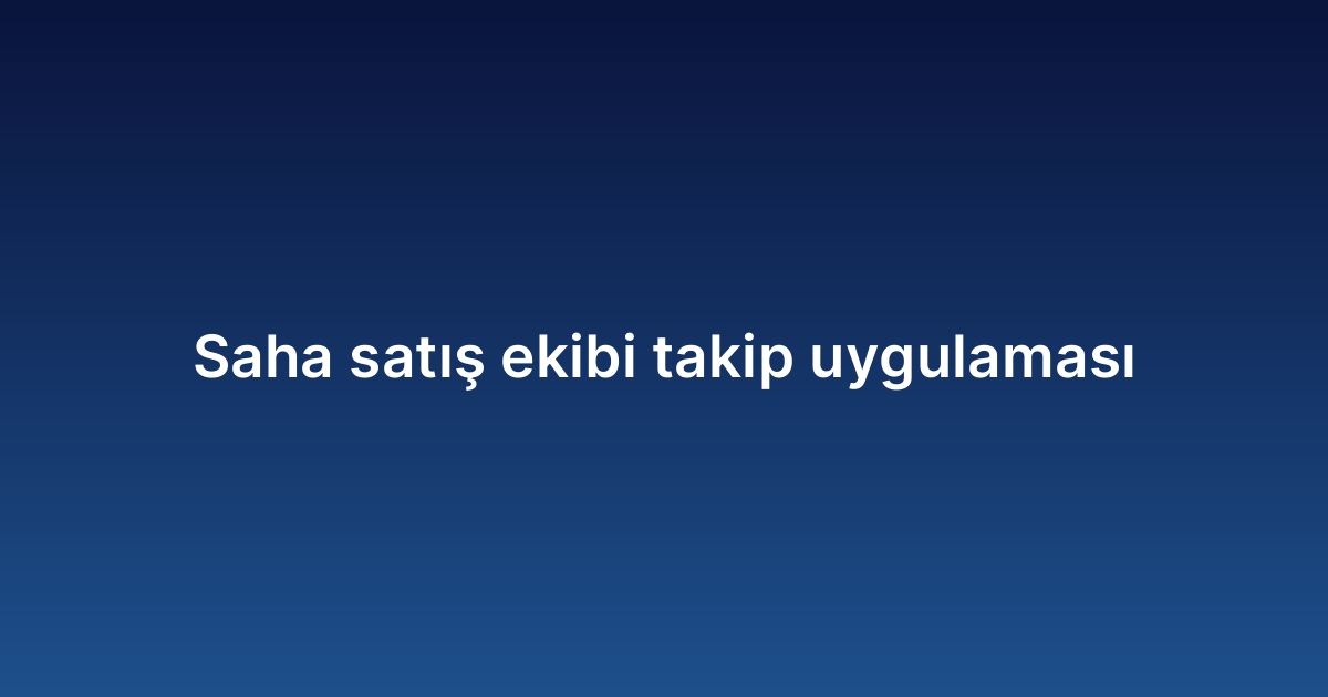 Saha satış ekibi takip uygulaması