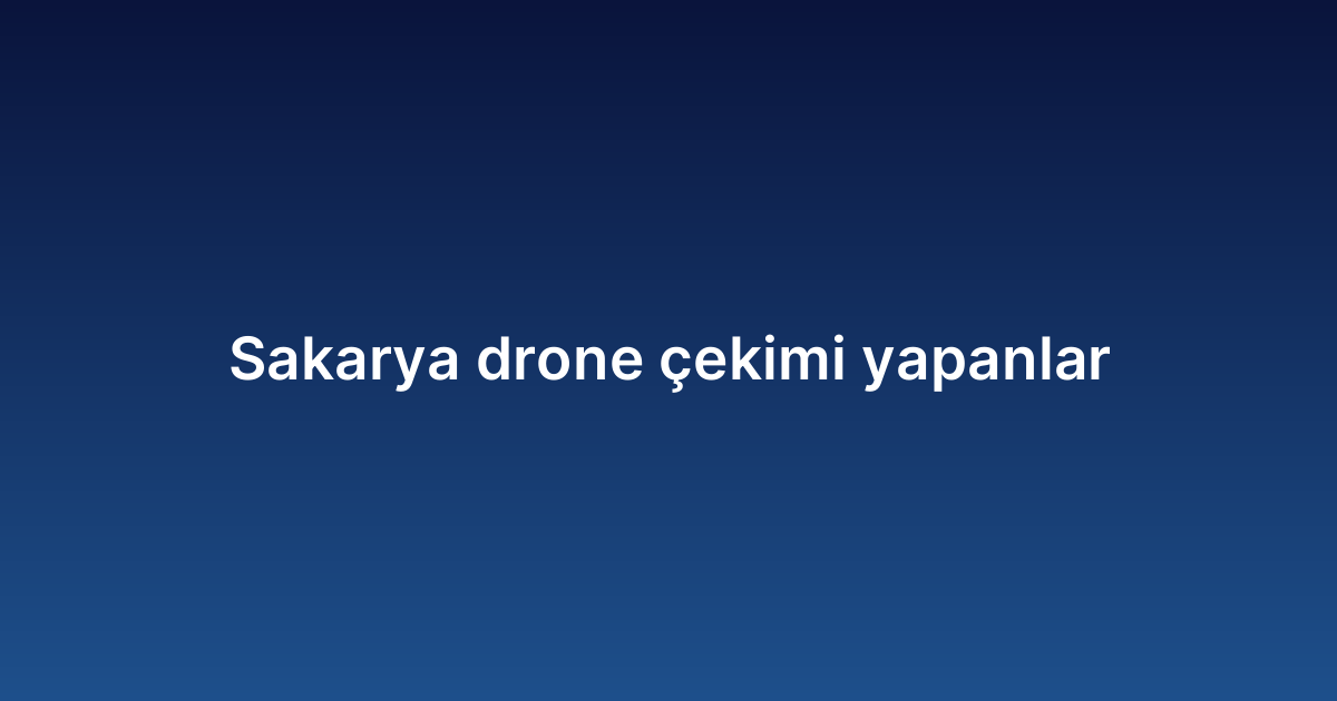 Sakarya drone çekimi yapanlar