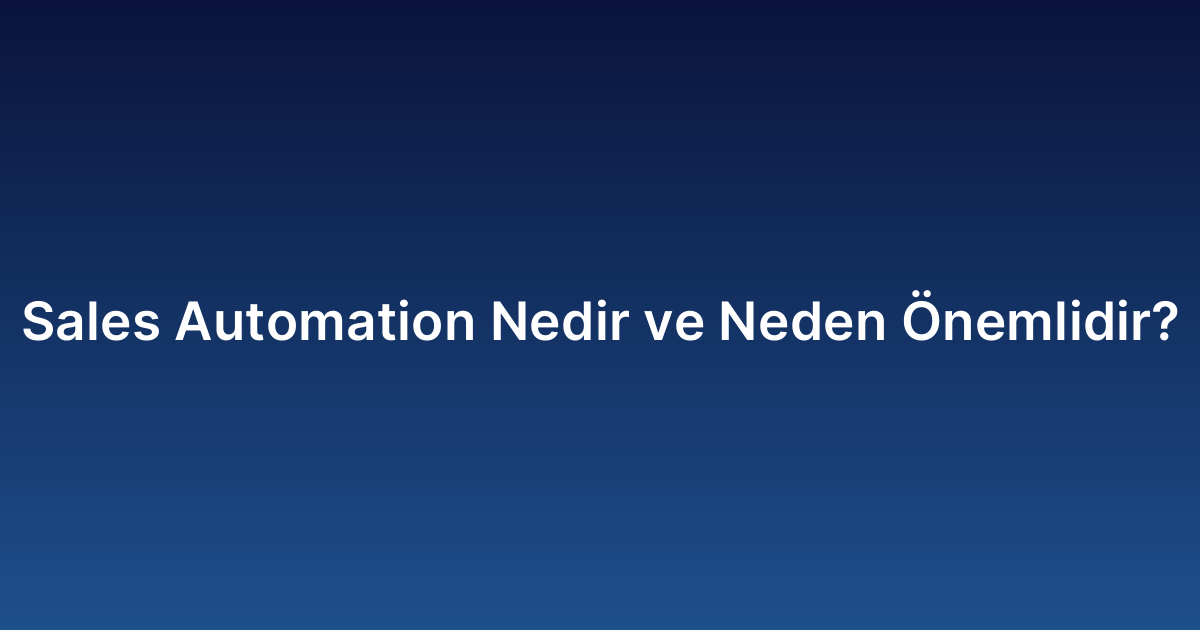 Sales Automation Nedir ve Neden Önemlidir?