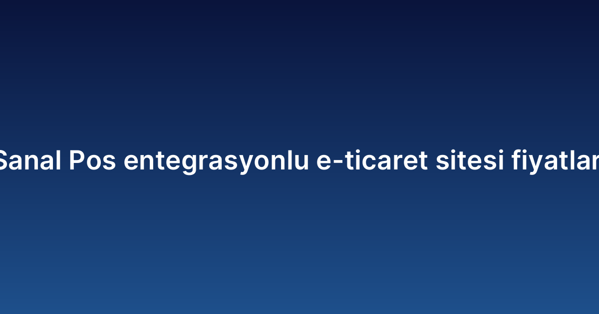 Sanal Pos entegrasyonlu e-ticaret sitesi fiyatları