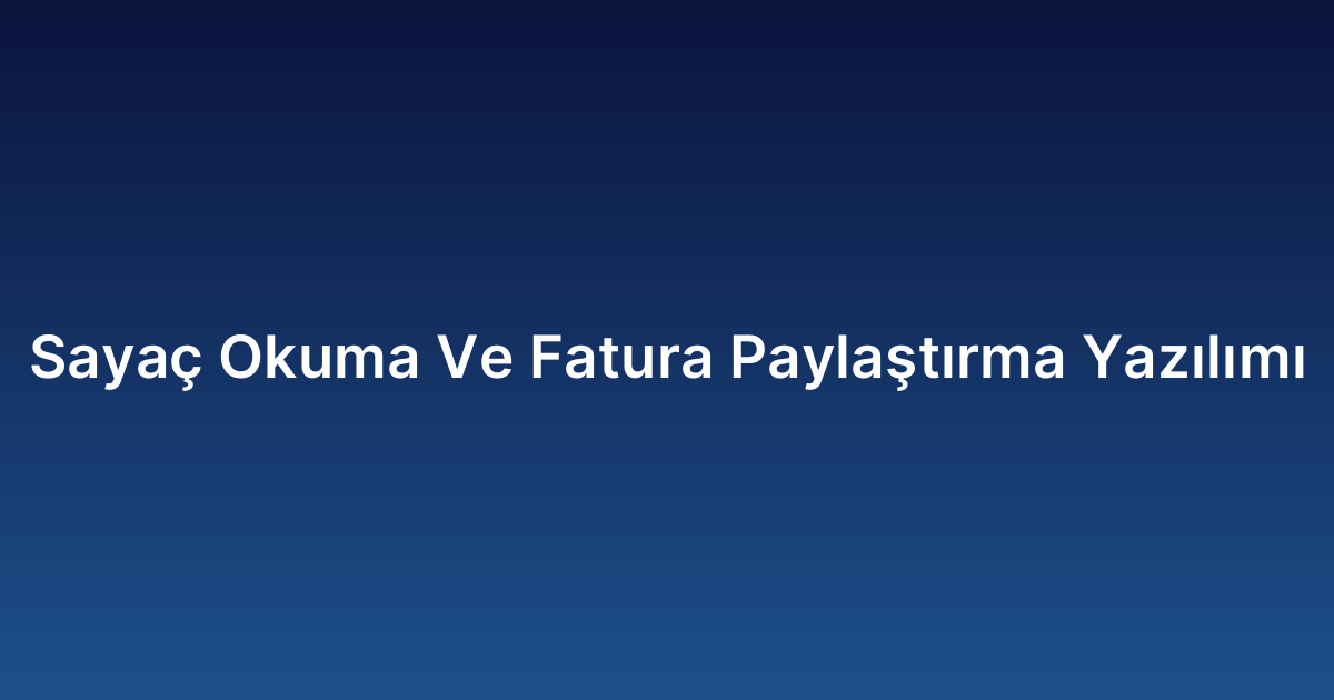 Sayaç Okuma Ve Fatura Paylaştırma Yazılımı
