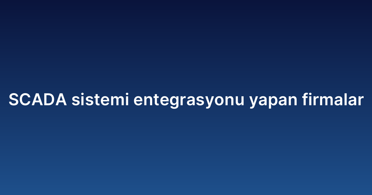 SCADA sistemi entegrasyonu yapan firmalar