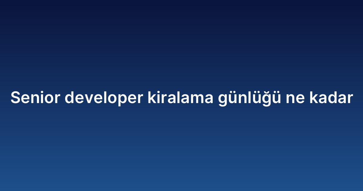 Senior developer kiralama günlüğü ne kadar