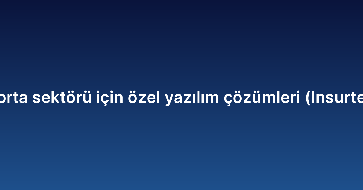 Sigorta sektörü için özel yazılım çözümleri (Insurtech)