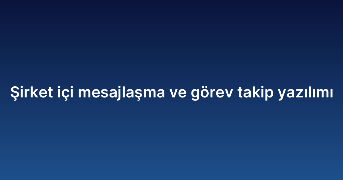 Şirket içi mesajlaşma ve görev takip yazılımı