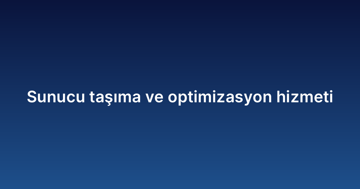 Sunucu taşıma ve optimizasyon hizmeti