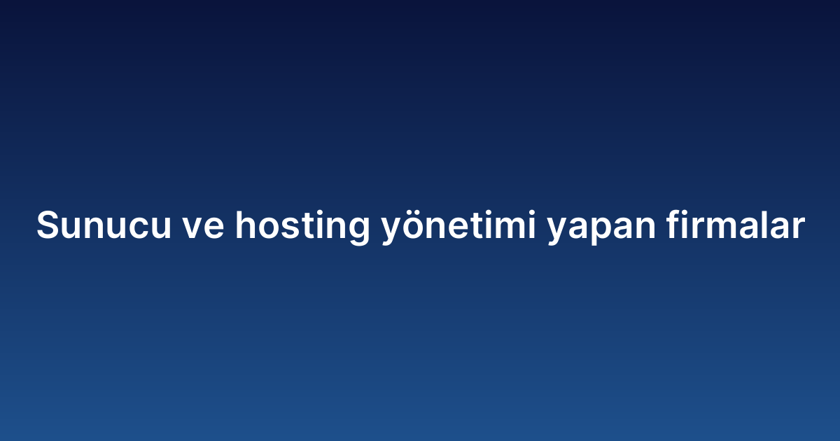 Sunucu ve hosting yönetimi yapan firmalar