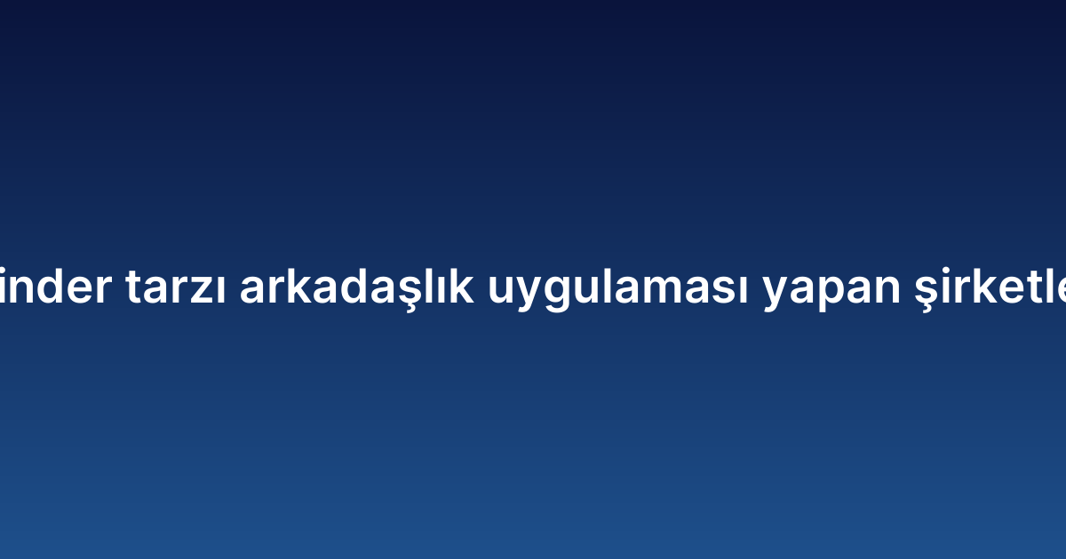 Tinder tarzı arkadaşlık uygulaması yapan şirketler