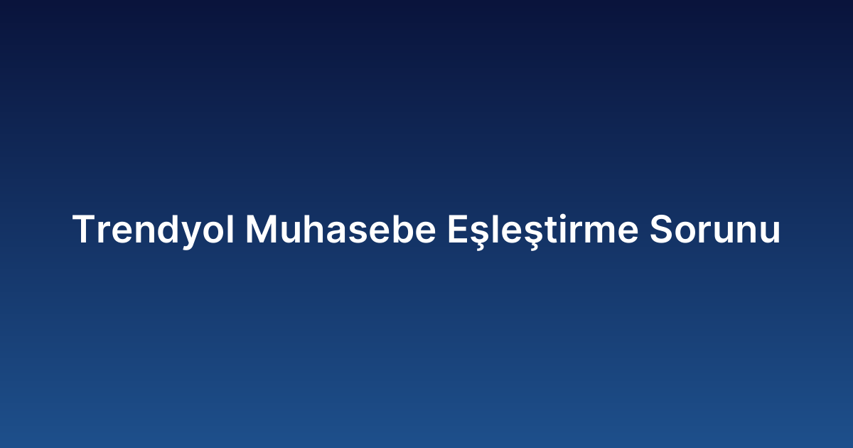 Trendyol Muhasebe Eşleştirme Sorunu