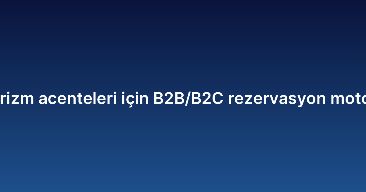 Turizm acenteleri için B2B/B2C rezervasyon motoru