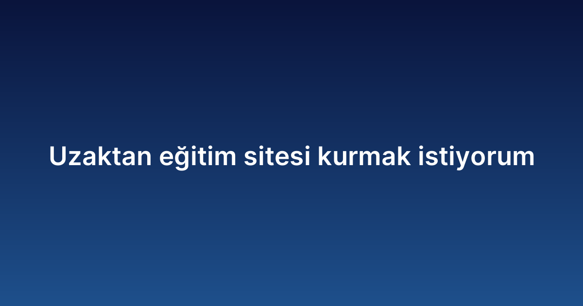 Uzaktan eğitim sitesi kurmak istiyorum
