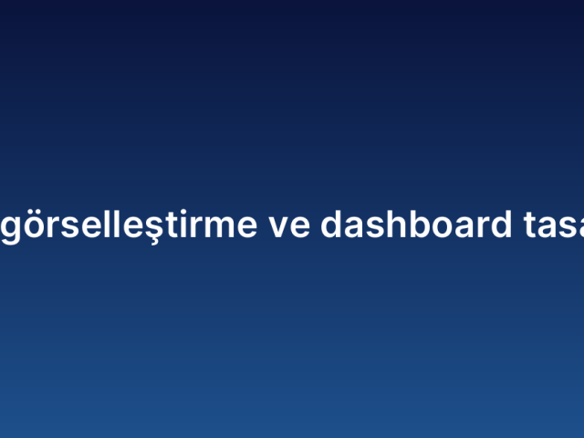 Veri görselleştirme ve dashboard tasarımı