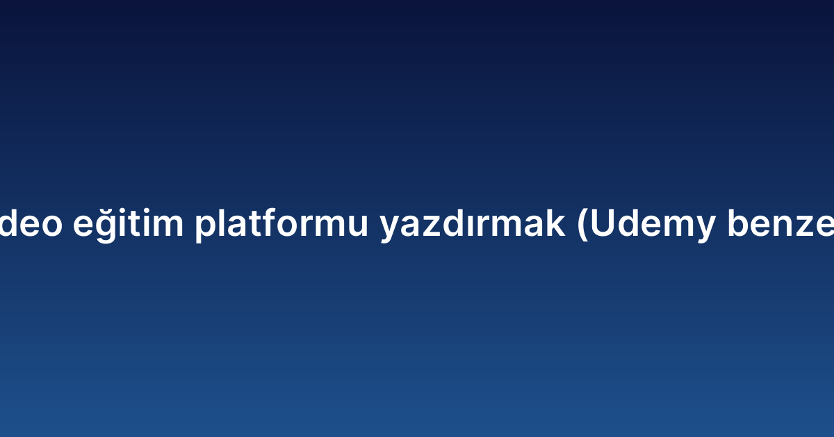 Video eğitim platformu yazdırmak (Udemy benzeri)