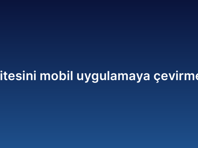 Web sitesini mobil uygulamaya çevirme fiyatı