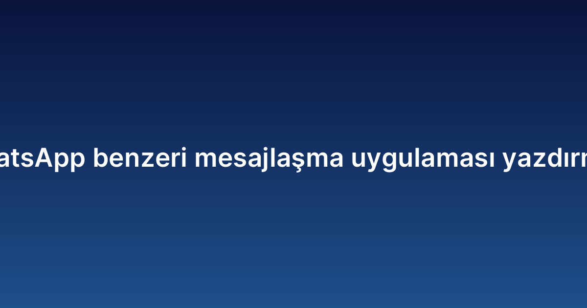 WhatsApp benzeri mesajlaşma uygulaması yazdırmak