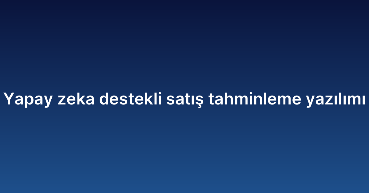 Yapay zeka destekli satış tahminleme yazılımı