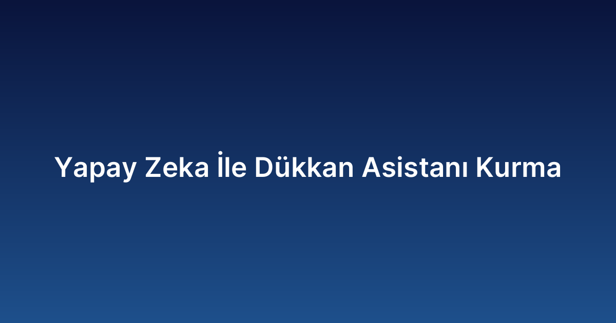 Yapay Zeka İle Dükkan Asistanı Kurma