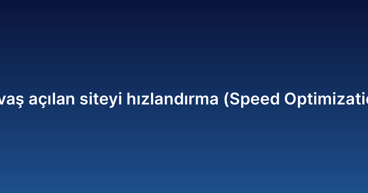 Yavaş açılan siteyi hızlandırma (Speed Optimization)