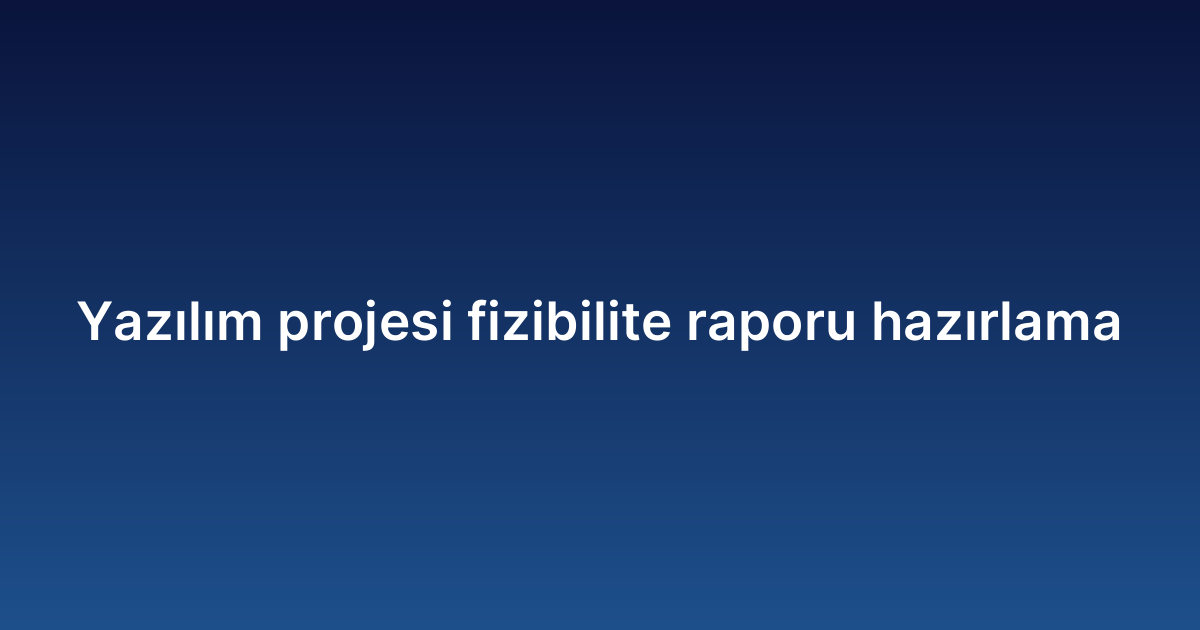 Yazılım projesi fizibilite raporu hazırlama