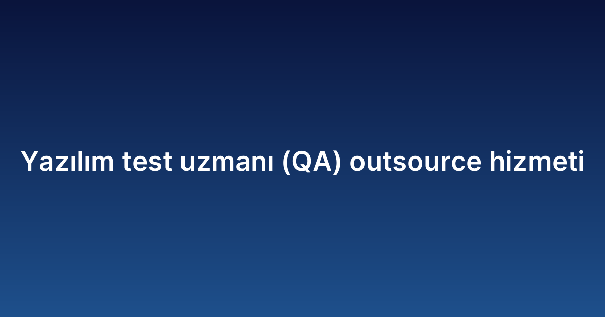 Yazılım test uzmanı (QA) outsource hizmeti