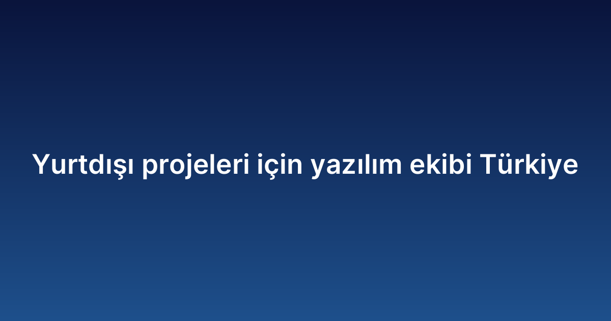 Yurtdışı projeleri için yazılım ekibi Türkiye