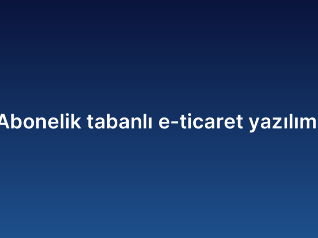 Abonelik tabanlı e-ticaret yazılımı