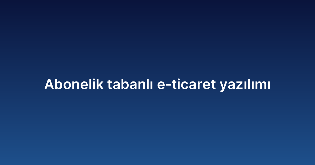 Abonelik tabanlı e-ticaret yazılımı