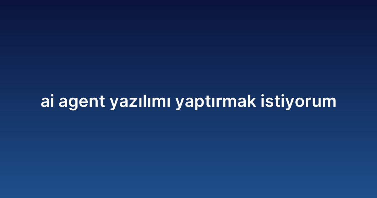 Ai agent yazılımı yaptırmak istiyorum
