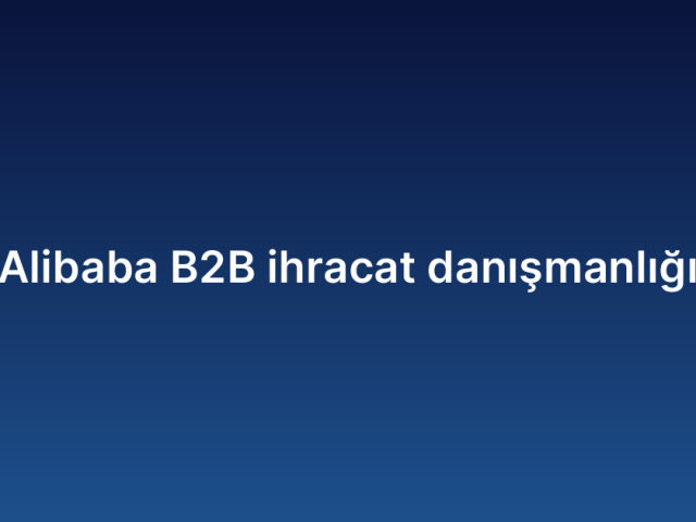 Alibaba B2B ihracat danışmanlığı