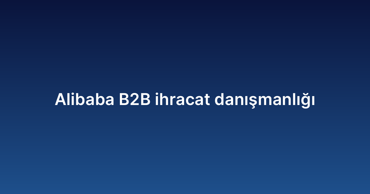 Alibaba B2B ihracat danışmanlığı