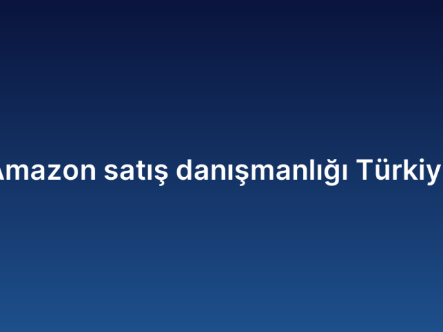Amazon satış danışmanlığı Türkiye
