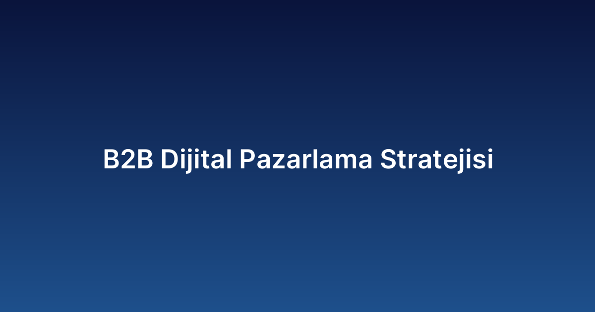 B2B Dijital Pazarlama Stratejisi